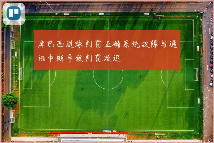 库巴西进球判罚正确系统故障与通讯中断导致判罚延迟