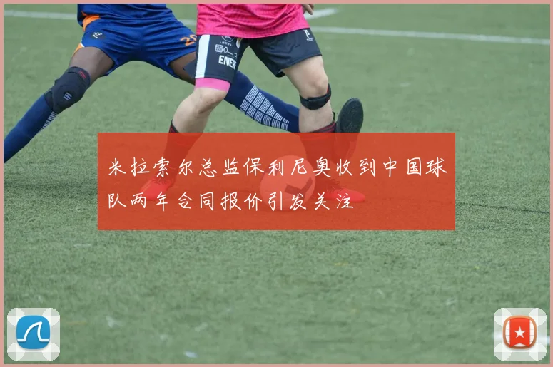 米拉索尔总监保利尼奥收到中国球队两年合同报价引发关注