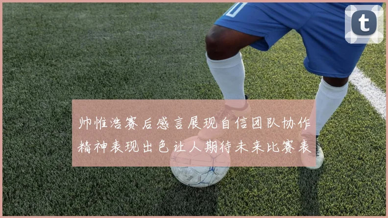 帅惟浩赛后感言展现自信团队协作精神表现出色让人期待未来比赛表现