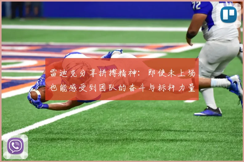 雷迪克分享拼搏精神：即使未上场也能感受到团队的奋斗与标杆力量