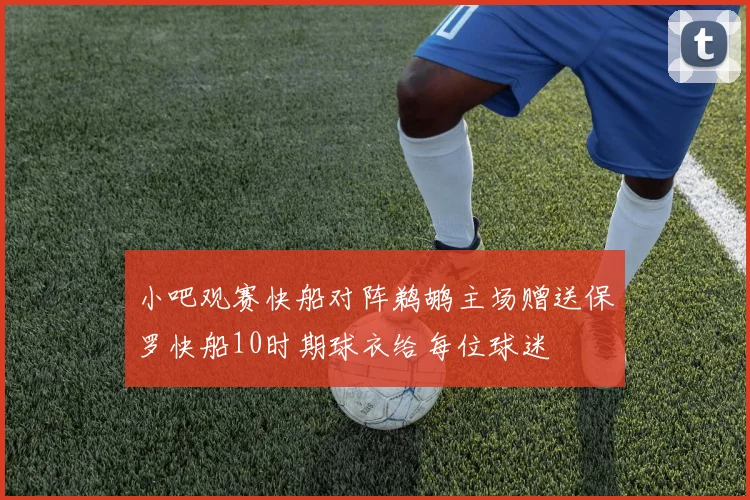 小吧观赛快船对阵鹈鹕主场赠送保罗快船10时期球衣给每位球迷