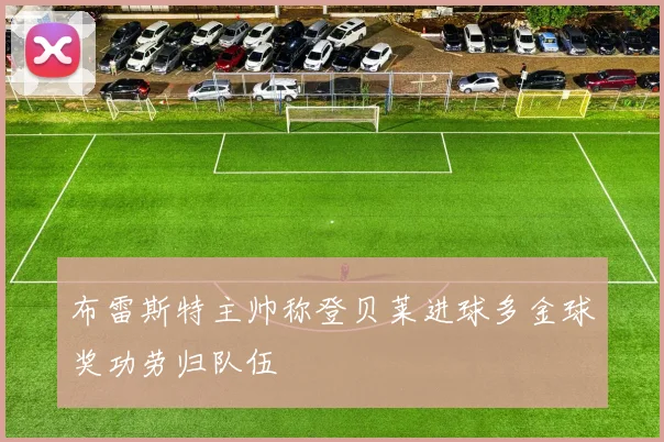 布雷斯特主帅称登贝莱进球多金球奖功劳归队伍