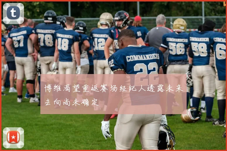 博维渴望重返赛场经纪人透露未来去向尚未确定