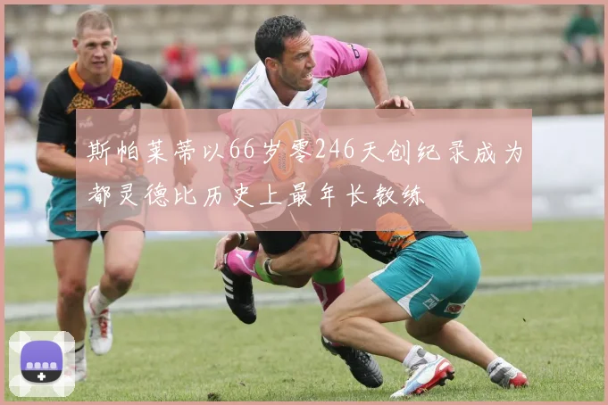 斯帕莱蒂以66岁零246天创纪录成为都灵德比历史上最年长教练