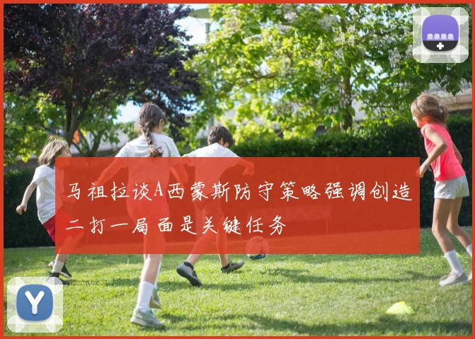 马祖拉谈A西蒙斯防守策略强调创造二打一局面是关键任务