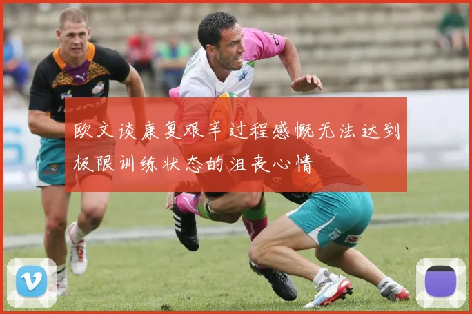 欧文谈康复艰辛过程感慨无法达到极限训练状态的沮丧心情
