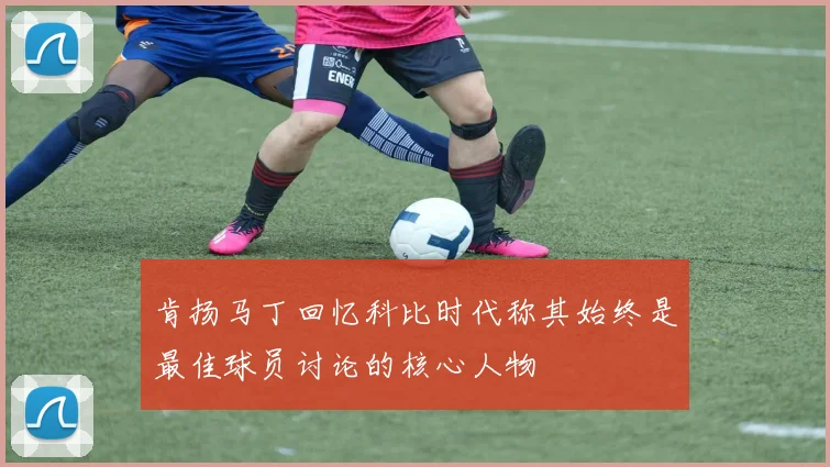 肯扬马丁回忆科比时代称其始终是最佳球员讨论的核心人物
