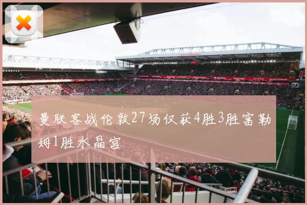 曼联客战伦敦27场仅获4胜3胜富勒姆1胜水晶宫
