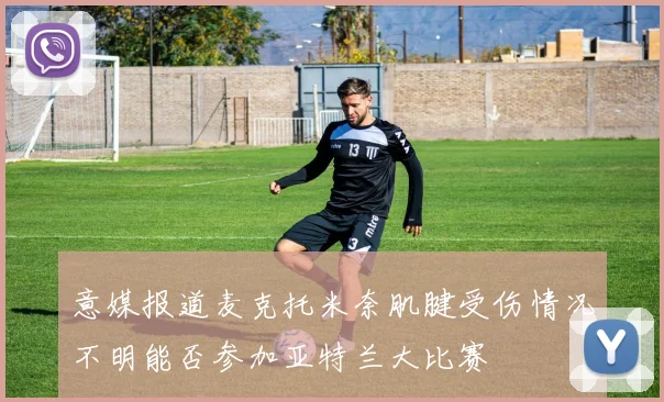 意媒报道麦克托米奈肌腱受伤情况不明能否参加亚特兰大比赛