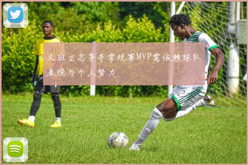 文班立志争夺常规赛MVP需依赖球队表现与个人努力