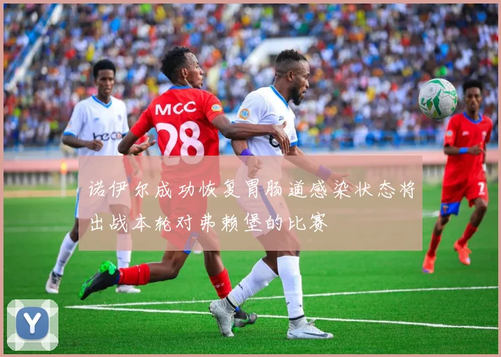 诺伊尔成功恢复胃肠道感染状态将出战本轮对弗赖堡的比赛