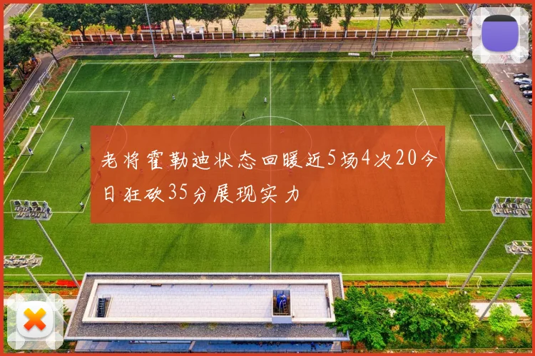 老将霍勒迪状态回暖近5场4次20今日狂砍35分展现实力